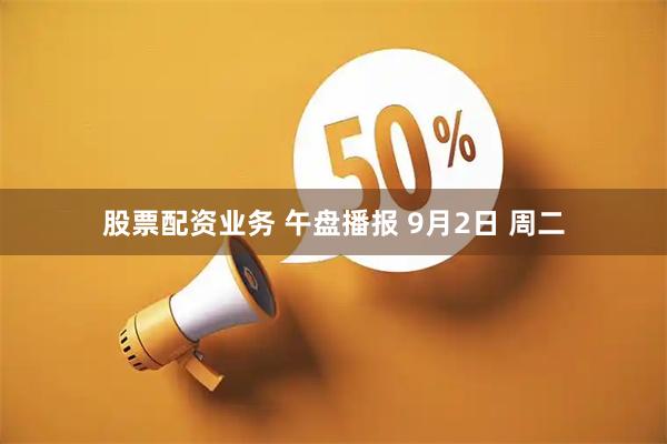 股票配资业务 午盘播报 9月2日 周二