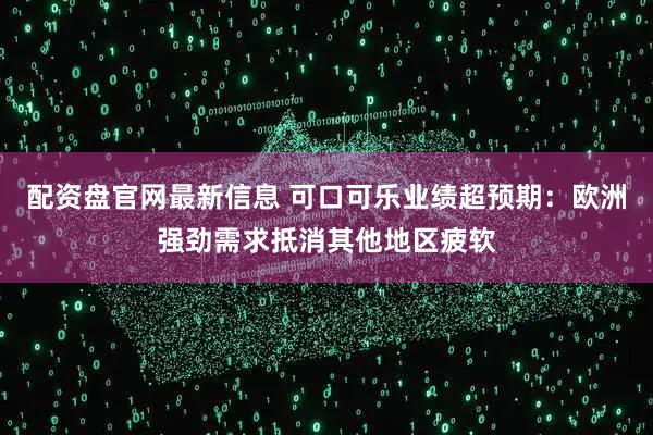配资盘官网最新信息 可口可乐业绩超预期：欧洲强劲需求抵消其他地区疲软