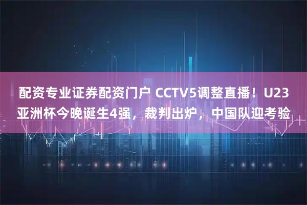 配资专业证券配资门户 CCTV5调整直播！U23亚洲杯今晚诞生4强，裁判出炉，中国队迎考验