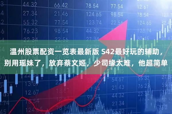 温州股票配资一览表最新版 S42最好玩的辅助，别用瑶妹了，放弃蔡文姬，少司缘太难，他超简单