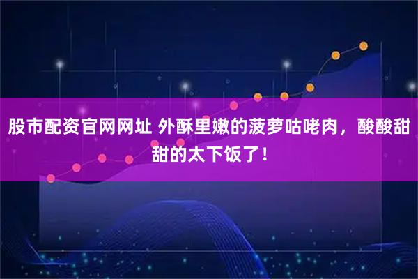 股市配资官网网址 外酥里嫩的菠萝咕咾肉，酸酸甜甜的太下饭了！