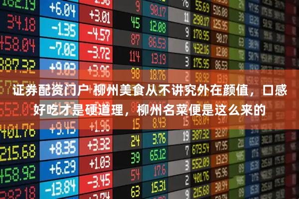 证券配资门户 柳州美食从不讲究外在颜值，口感好吃才是硬道理，柳州名菜便是这么来的