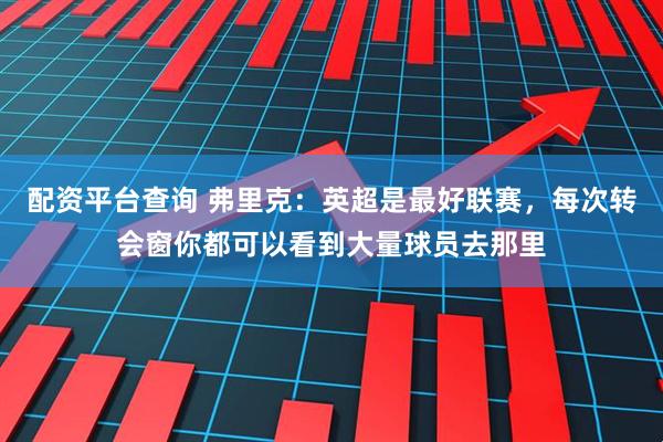 配资平台查询 弗里克：英超是最好联赛，每次转会窗你都可以看到大量球员去那里