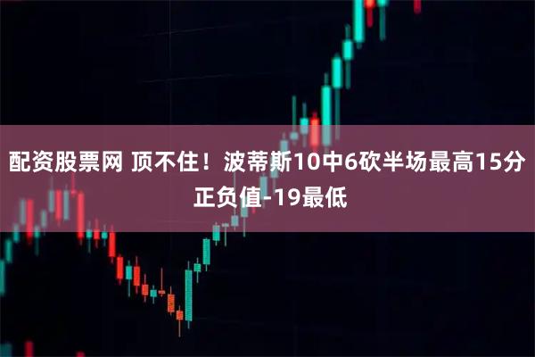 配资股票网 顶不住！波蒂斯10中6砍半场最高15分 正负值-19最低