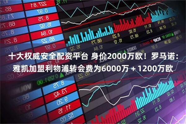 十大权威安全配资平台 身价2000万欧！罗马诺：雅凯加盟利物浦转会费为6000万＋1200万欧