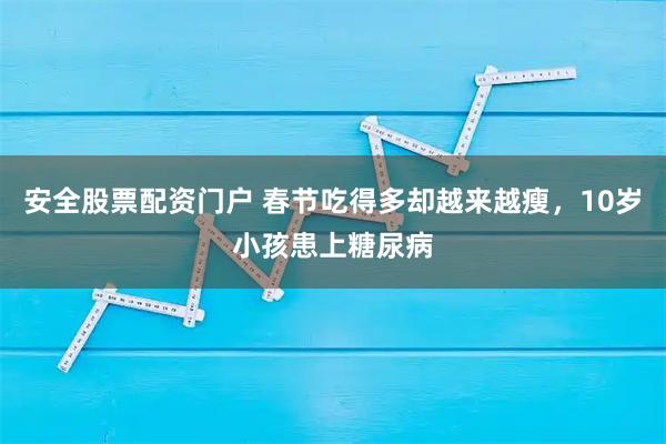 安全股票配资门户 春节吃得多却越来越瘦，10岁小孩患上糖尿病