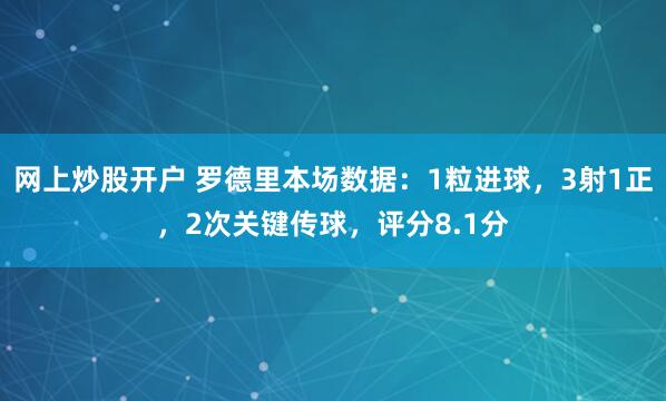 网上炒股开户 罗德里本场数据：1粒进球，3射1正，2次关键传球，评分8.1分