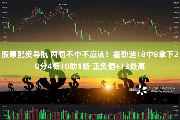 股票配资导航 两罚不中不应该！霍勒迪18中8拿下20分4板10助1断 正负值+13最高