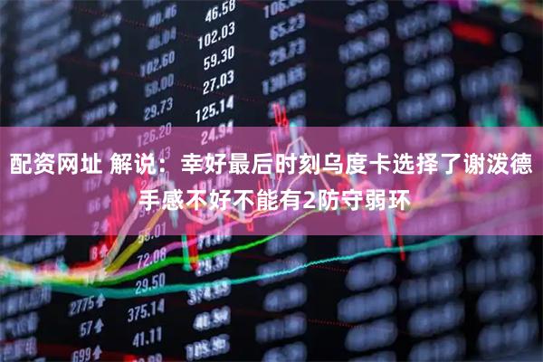 配资网址 解说：幸好最后时刻乌度卡选择了谢泼德 手感不好不能有2防守弱环