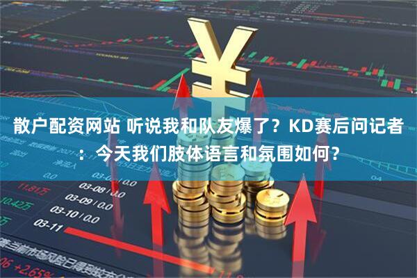 散户配资网站 听说我和队友爆了？KD赛后问记者：今天我们肢体语言和氛围如何？
