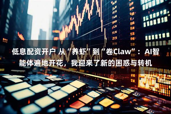 低息配资开户 从“养虾”到“卷Claw”：AI智能体遍地开花，我迎来了新的困惑与转机