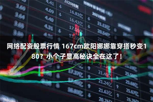 网络配资股票行情 167cm欧阳娜娜靠穿搭秒变180?小个子显高秘诀全在这了!