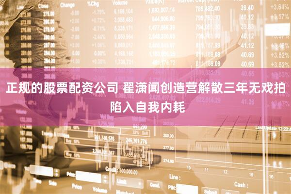 正规的股票配资公司 翟潇闻创造营解散三年无戏拍 陷入自我内耗