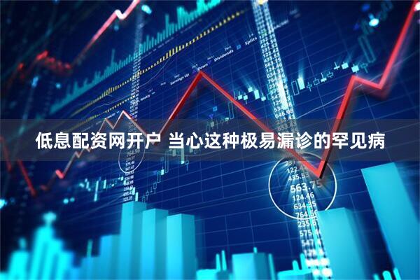 低息配资网开户 当心这种极易漏诊的罕见病