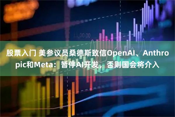 股票入门 美参议员桑德斯致信OpenAI、Anthropic和Meta：暂停AI开发，否则国会将介入